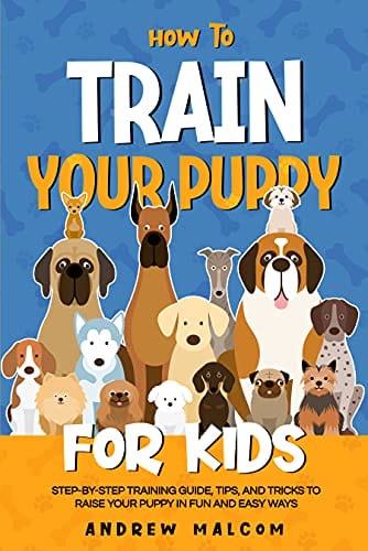 How to Train Your Puppy for Kids- Step-by-Step Training Guide, Tips, and Tricks to Raise Your Puppy in Fun and Easy Ways